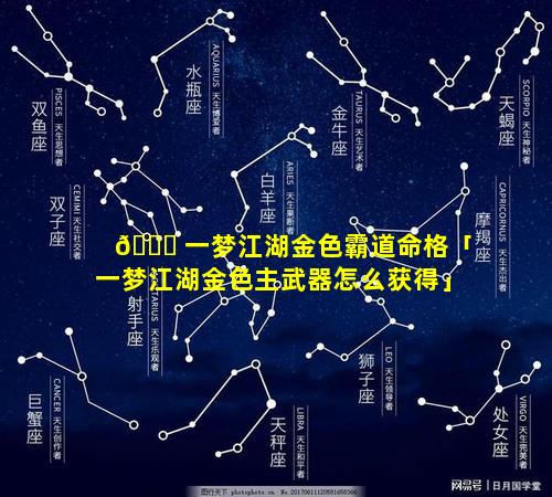 💐 一梦江湖金色霸道命格「一梦江湖金色主武器怎么获得」